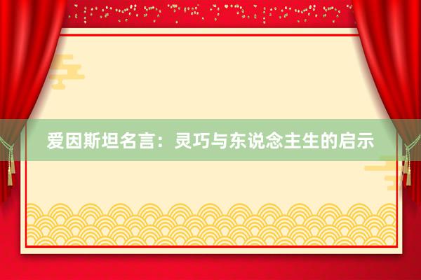 爱因斯坦名言：灵巧与东说念主生的启示